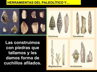 HERRAMIENTAS DEL PALEOLÍTICO Y…

Las construimos
con piedras que
tallamos y les
damos forma de
cuchillos afilados.

 