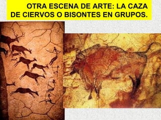OTRA ESCENA DE ARTE: LA CAZA
DE CIERVOS O BISONTES EN GRUPOS.

 