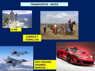 TRANSPORTES ANTES

A PIE
CARROS Y
CABALLOS

HOY COCHES,
AVIONES,
BARCOS….

 