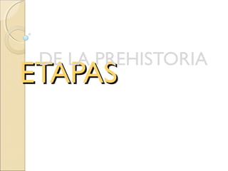 ETAPASETAPAS
DE LA PREHISTORIA
 