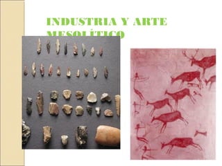 INDUSTRIA Y ARTE
MESOLÍTICO
 