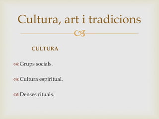 
Cultura, art i tradicions
CULTURA
 Grups socials.
 Cultura espiritual.
 Denses rituals.
 