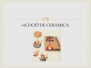 
COCIÓ DE CERÀMICA:
 