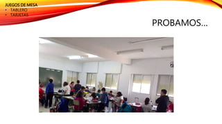 PROBAMOS…
JUEGOS DE MESA
• TABLERO
• TARJETAS
 