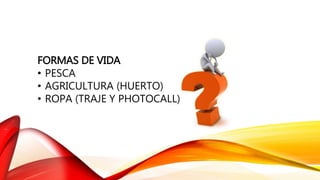 FORMAS DE VIDA
• PESCA
• AGRICULTURA (HUERTO)
• ROPA (TRAJE Y PHOTOCALL)
 