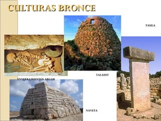 CULTURAS BRONCECULTURAS BRONCE
ENTERRAMIENTOS ARGARENTERRAMIENTOS ARGAR
TALAIOTTALAIOT
TAULATAULA
NAVETANAVETA
 