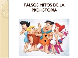 FALSOS MITOS DE LAFALSOS MITOS DE LA
PREHISTORIAPREHISTORIA
 