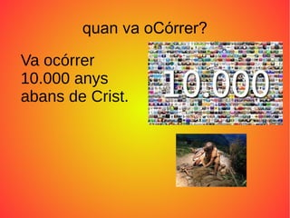 quan va oCórrer?
Va ocórrer
10.000 anys
abans de Crist.
 