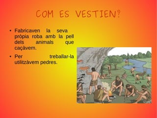 COM ES VESTIEN?
● Fabricaven la seva
pròpia roba amb la pell
dels animals que
caçàvem.
● Per treballar-la
utilitzàvem pedres.
 