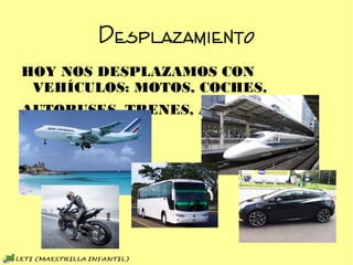 Desplazamiento
HOY NOS DESPLAZAMOS CON VEHÍCULOS: MOTOS, COCHES,
AUTOBUSES, TRENES, AVIONES,...
 