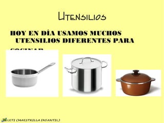 Utensilios
HOY EN DÍA USAMOS MUCHOS UTENSILIOS DIFERENTES PARA
COCINAR.
 