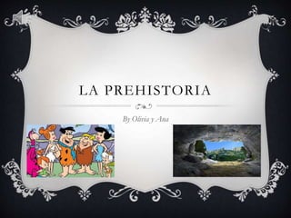 LA PREHISTORIA
By Olivia y Ana
 