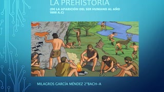 LA PREHISTORIA
(DE LA APARICIÓN DEL SER HUMANO AL AÑO
1000 A.C)
MILAGROS GARCÍA MÉNDEZ 2ºBACH-A
 