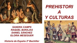 PREHISTORI
A
Y CULTURAS
ANTIGUAS
SANDRA CAMPS
RAQUEL BARAJAS
DANIEL SÁNCHEZ
GLORIA MESEGUER
Historia de España 2º Bachiller
 
