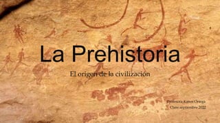 Clase septiembre 2022
La Prehistoria
Profesora Karen Ortega
El origen de la civilización
 
