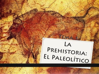 Tema 1Tema 1
LaLa
Prehistoria:
Prehistoria:
El Paleolítico
El Paleolítico
 