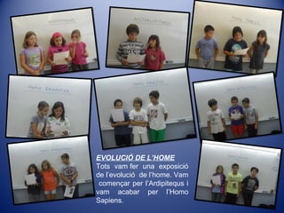 EVOLUCIÓ DE L’HOME
Tots vam fer una exposició
de l’evolució de l’home. Vam
començar per l’Ardipitequs i
vam acabar per l’Homo
Sapiens.
 