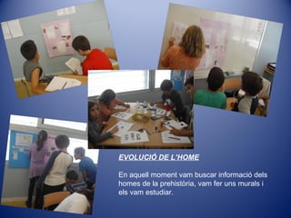 EVOLUCIÓ DE L’HOME
En aquell moment vam buscar informació dels
homes de la prehistòria, vam fer uns murals i
els vam estudiar.
 