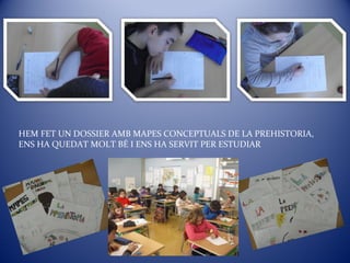HEM FET UN DOSSIER AMB MAPES CONCEPTUALS DE LA PREHISTORIA,
ENS HA QUEDAT MOLT BÉ I ENS HA SERVIT PER ESTUDIAR
 