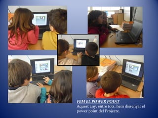 FEM EL POWER POINT
Aquest any, entre tots, hem dissenyat el
power point del Projecte.
 