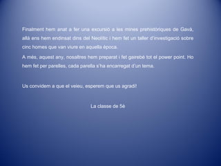 Finalment hem anat a fer una excursió a les mines prehistòriques de Gavà,
allà ens hem endinsat dins del Neolític i hem fe...
