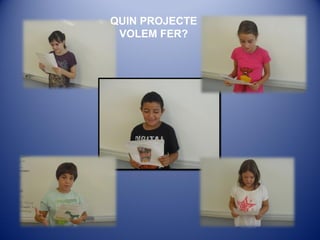 QUIN PROJECTE
VOLEM FER?
 