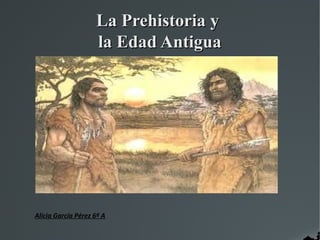 La Prehistoria y
                    la Edad Antigua




Alicia García Pérez 6º A
 