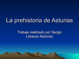 La prehistoria de Asturias Trabajo realizado por Sergio Libreros Ramírez 