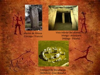 Menhir de Filitosa             Vista interior del dolmen de la
(Córcega - Francia)                  Menga - Antequera
                                      (Málaga - España)




                Crómlech de Stonehenge
                (Wiltshire - Gran Bretaña)
 