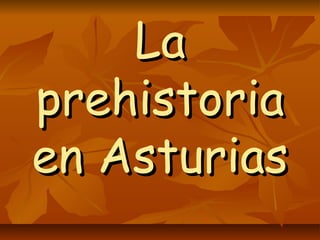 La
prehistoria
en Asturias
 