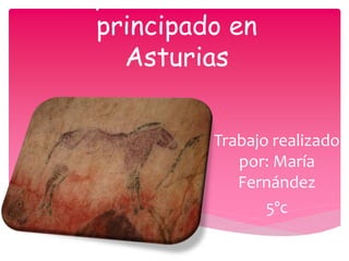 La prehistoria en el
principado en
Asturias
Trabajo realizado
por: María
Fernández
5ºc
 