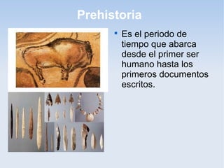 Prehistoria
      
          Es el periodo de
          tiempo que abarca
          desde el primer ser
          humano hasta los
          primeros documentos
          escritos.
 