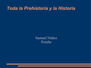 Toda la Prehistoria y la Historia




             Samuel Núñez
                Peralta
 