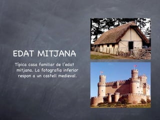 EDAT MITJANA Típica casa familiar de l’edat mitjana. La fotografia inferior respon a un castell medieval. 