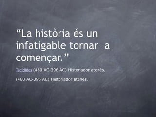“ La història és un infatigable tornar  a començar.” Tucídides   (460 AC-396 AC) Historiador atenès. (460 AC-396 AC) Historiador atenès. 