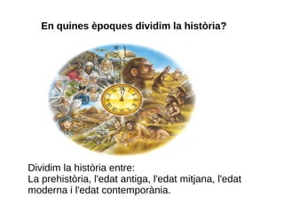 En quines èpoques dividim la història?




Dividim la història entre:
La prehistòria, l'edat antiga, l'edat mitjana, l'edat
moderna i l'edat contemporània.
 