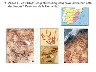   ZONA LEVANTINA: Les pintures d'aquesta cova també han estat
    declarades “ Patrimoni de la Humanitat”.
 