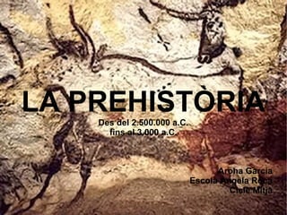 LA PREHISTÒRIA
    Des del 2.500.000 a.C.
      fins al 3.000 a.C.



                                   Aroha García
                             Escola Àngela Roca
                                      Cicle Mitjà
 