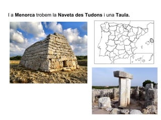 I a Menorca trobem la Naveta des Tudons i una Taula.
 