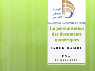 La pérennisation
des documents
numériques
T A R E K H A M D I
E N A
1 7 m a r s 2 0 1 6
 