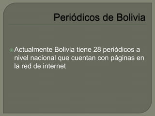 Actualmente Bolivia tiene 28 periódicos a
nivel nacional que cuentan con páginas en
la red de internet
 