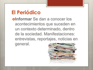El Periódico
Informar

Se dan a conocer los
acontecimientos que suceden en
un contexto determinado, dentro
de la sociedad. Manifestaciones:
entrevistas, reportajes, noticias en
general.

 