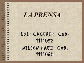 LA PRENSA
LUIS CACERES COD:
1111052
WILSON PAEZ COD:
1111060
 