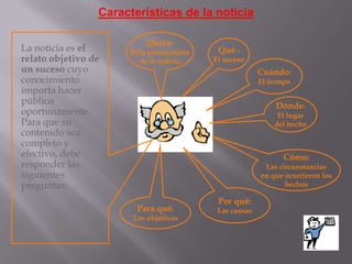 Estructura: preparación, presentación, desarrollo, despedida.2. La noticiaCaracterísticas: relato breve, objetivo,  interesante y novedoso.