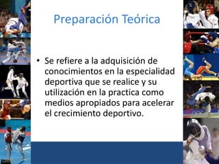Preparación Teórica
• Se refiere a la adquisición de
conocimientos en la especialidad
deportiva que se realice y su
utilización en la practica como
medios apropiados para acelerar
el crecimiento deportivo.
 