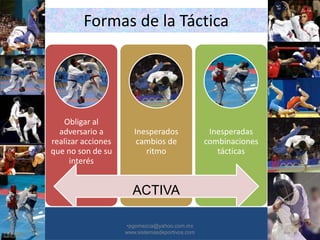 Formas de la Táctica
Obligar al
adversario a
realizar acciones
que no son de su
interés
Inesperados
cambios de
ritmo
Inesperadas
combinaciones
tácticas
•30/01/2015 •45
•pgomezca@yahoo.com.mx
www.sistemasdeportivos.com
ACTIVA
 