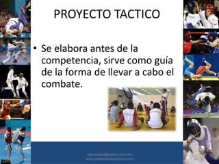PROYECTO TACTICO
• Se elabora antes de la
competencia, sirve como guía
de la forma de llevar a cabo el
combate.
•30/01/2015 •47
•pgomezca@yahoo.com.mx
www.sistemasdeportivos.com
 