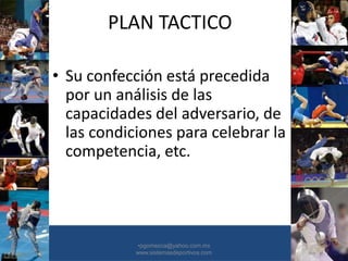 PLAN TACTICO
• Su confección está precedida
por un análisis de las
capacidades del adversario, de
las condiciones para celebrar la
competencia, etc.
•30/01/2015 •48
•pgomezca@yahoo.com.mx
www.sistemasdeportivos.com
 