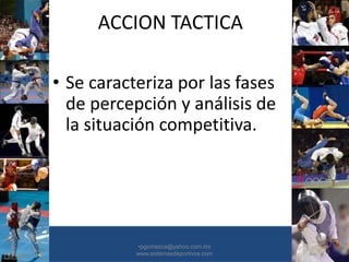 ACCION TACTICA
• Se caracteriza por las fases
de percepción y análisis de
la situación competitiva.
•30/01/2015 •50
•pgomezca@yahoo.com.mx
www.sistemasdeportivos.com
 