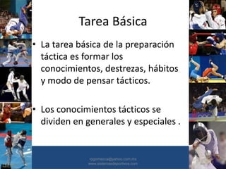Tarea Básica
• La tarea básica de la preparación
táctica es formar los
conocimientos, destrezas, hábitos
y modo de pensar tácticos.
• Los conocimientos tácticos se
dividen en generales y especiales .
•30/01/2015 •51
•pgomezca@yahoo.com.mx
www.sistemasdeportivos.com
 
